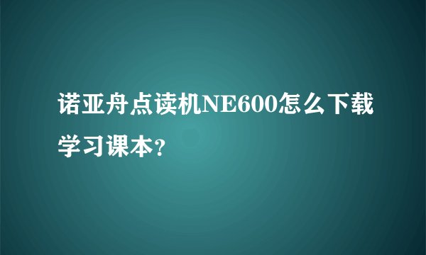 诺亚舟点读机NE600怎么下载学习课本？