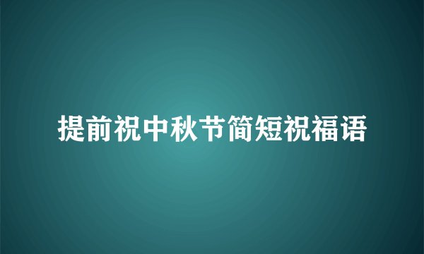 提前祝中秋节简短祝福语