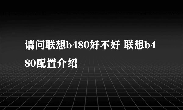 请问联想b480好不好 联想b480配置介绍
