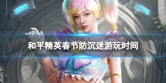 《和平精英》春节防沉迷可以玩几个小时2022 2022春节防沉迷游玩时间