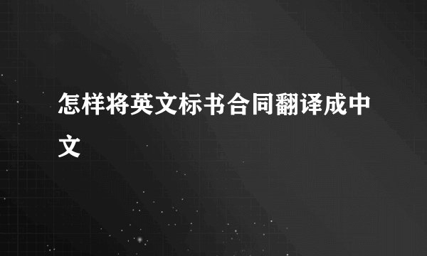 怎样将英文标书合同翻译成中文