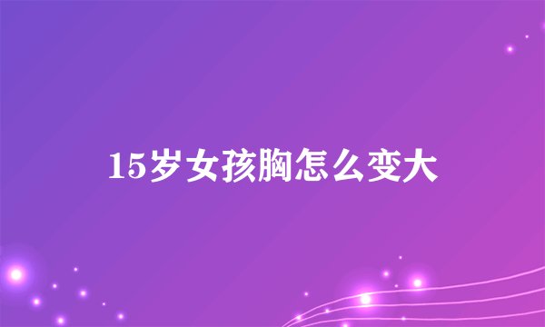 15岁女孩胸怎么变大