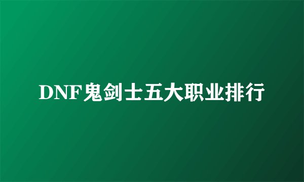 DNF鬼剑士五大职业排行