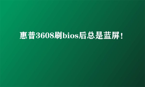 惠普3608刷bios后总是蓝屏！