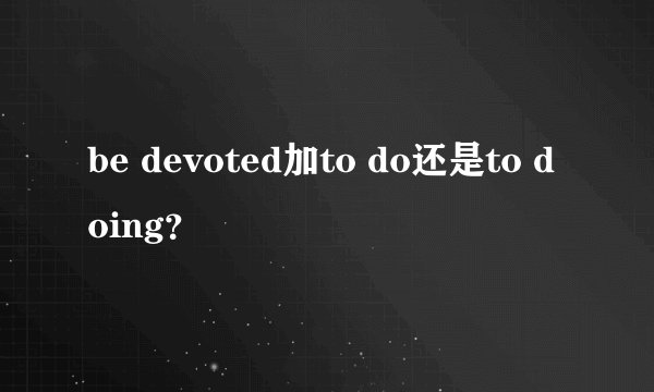 be devoted加to do还是to doing？