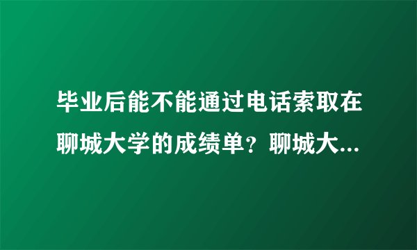 毕业后能不能通过电话索取在聊城大学的成绩单？聊城大学教务处的电话是？