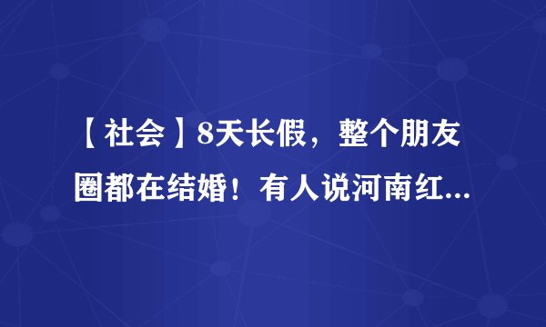 【社会】8天长假，整个朋友圈都在结婚！有人说河南红包均价是……