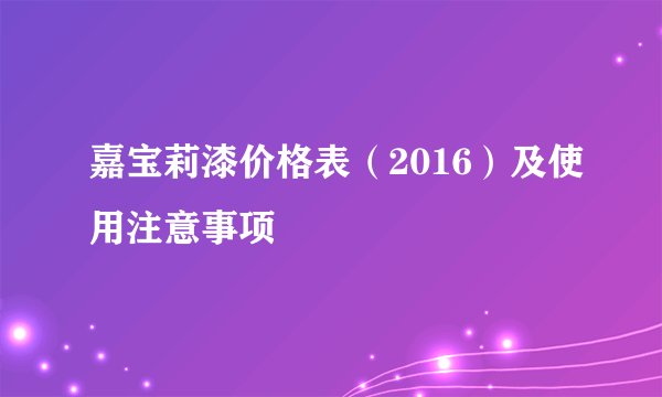 嘉宝莉漆价格表（2016）及使用注意事项