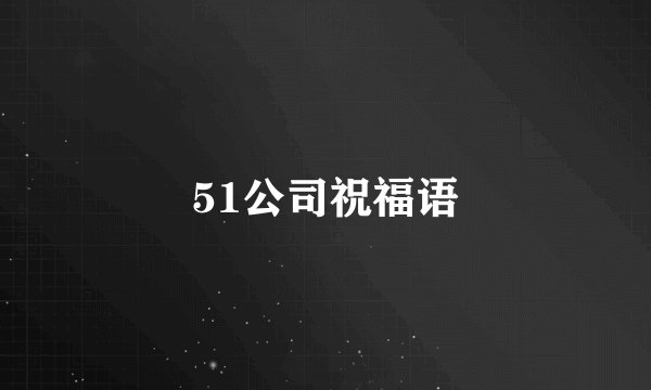 51公司祝福语