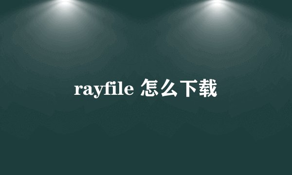 rayfile 怎么下载