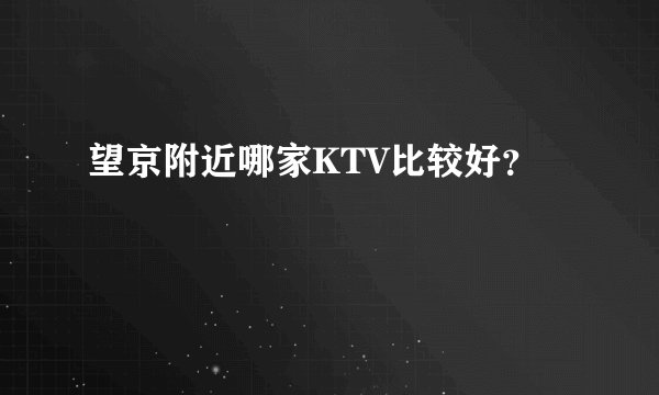 望京附近哪家KTV比较好？