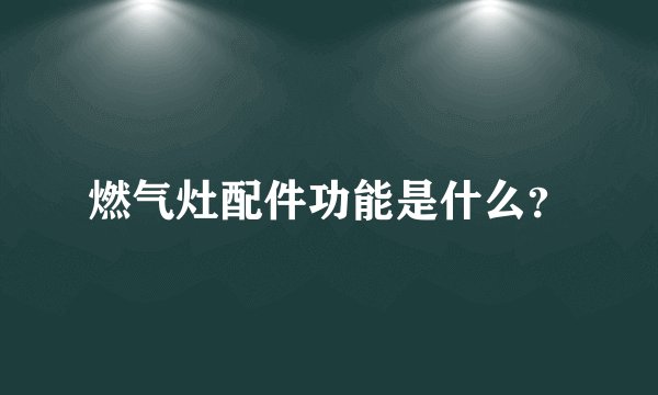 燃气灶配件功能是什么？