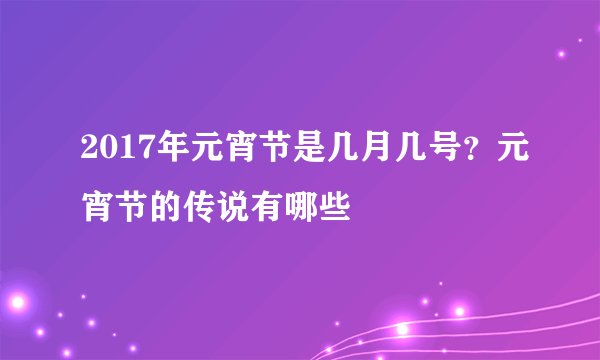 2017年元宵节是几月几号？元宵节的传说有哪些