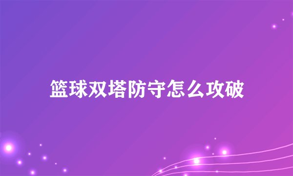 篮球双塔防守怎么攻破