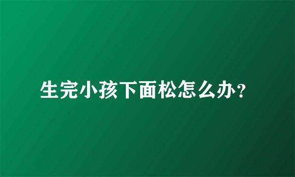生完小孩下面松怎么办？