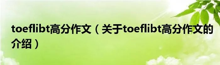 toeflibt高分作文（关于toeflibt高分作文的介绍）
