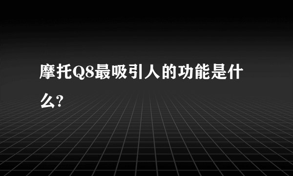 摩托Q8最吸引人的功能是什么?