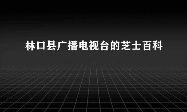 林口县广播电视台的芝士百科