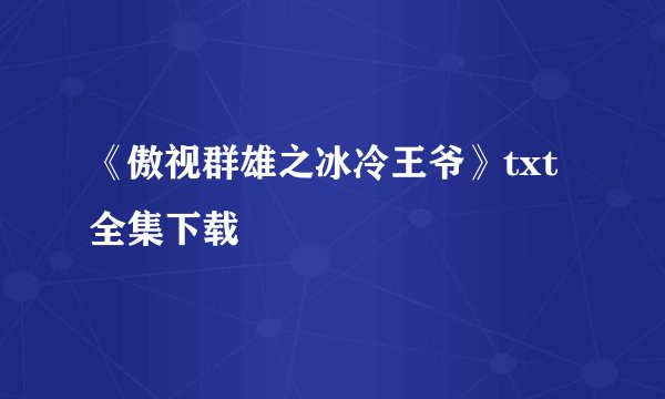《傲视群雄之冰冷王爷》txt全集下载