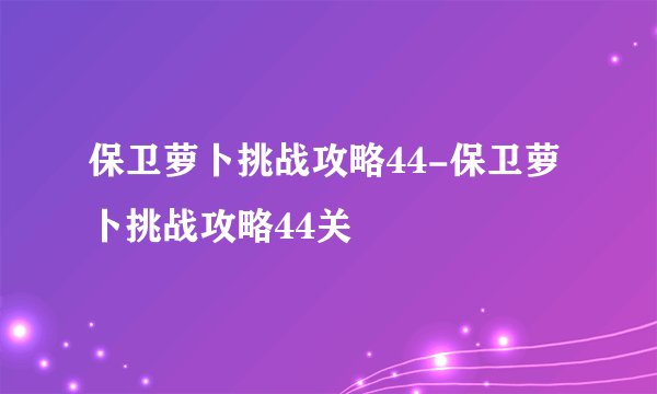 保卫萝卜挑战攻略44-保卫萝卜挑战攻略44关