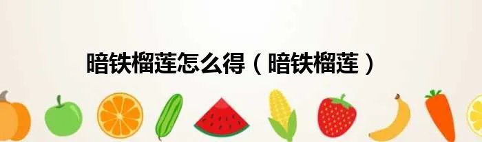 暗铁榴莲怎么得（暗铁榴莲）