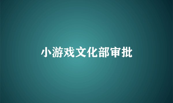 小游戏文化部审批