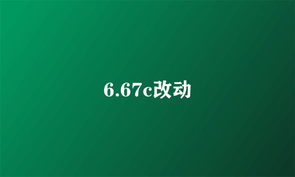 6.67c改动