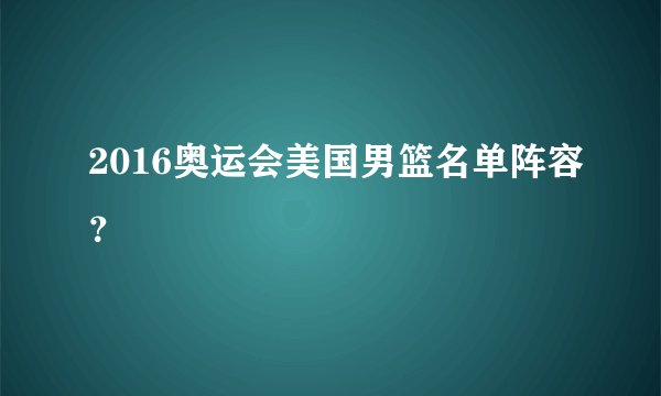 2016奥运会美国男篮名单阵容？