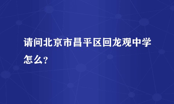 请问北京市昌平区回龙观中学怎么？