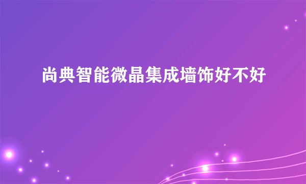 尚典智能微晶集成墙饰好不好