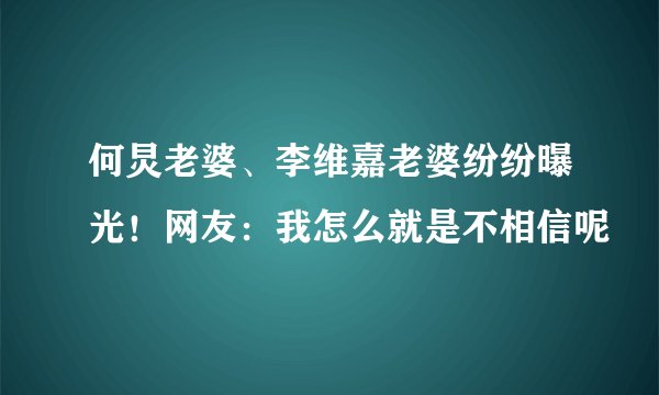 何炅老婆、李维嘉老婆纷纷曝光！网友：我怎么就是不相信呢
