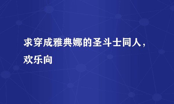 求穿成雅典娜的圣斗士同人，欢乐向