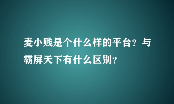 麦小贱是个什么样的平台？与霸屏天下有什么区别？