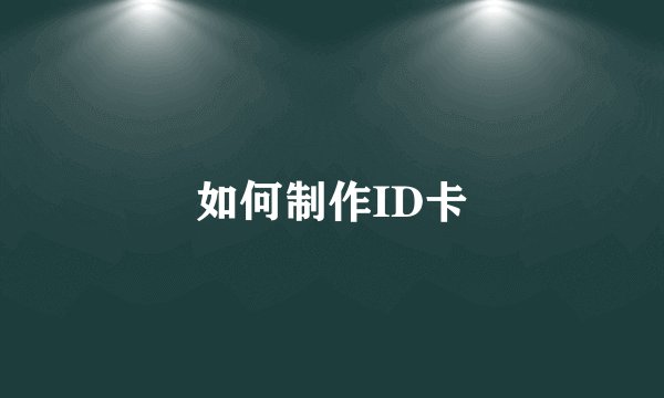 如何制作ID卡