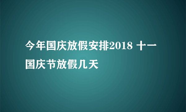 今年国庆放假安排2018 十一国庆节放假几天