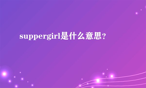 suppergirl是什么意思？