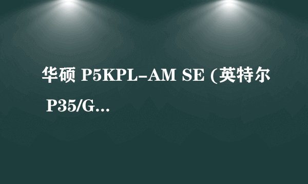 华硕 P5KPL-AM SE (英特尔 P35/G33/G31/P31 Express - ICH7)最高能用什么显卡