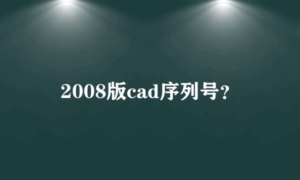 2008版cad序列号？