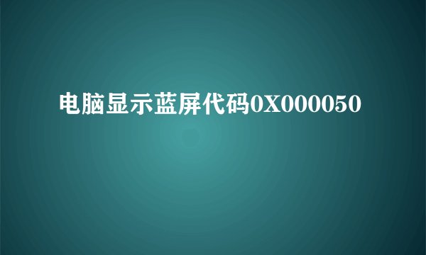 电脑显示蓝屏代码0X000050