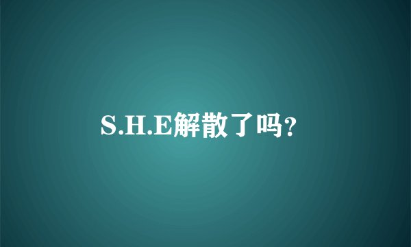 S.H.E解散了吗？
