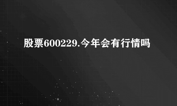 股票600229.今年会有行情吗