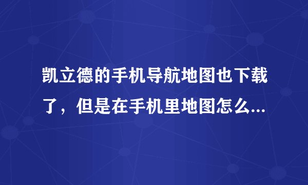 凯立德的手机导航地图也下载了，但是在手机里地图怎么安装呀？