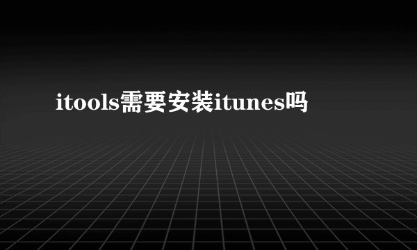 itools需要安装itunes吗