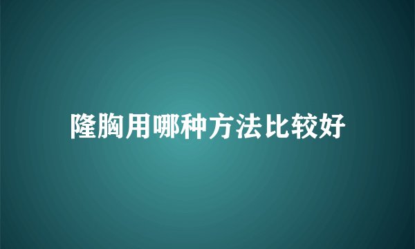 隆胸用哪种方法比较好