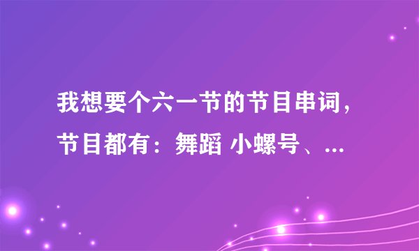 我想要个六一节的节目串词，节目都有：舞蹈 小螺号、快乐崇拜、天竺少女、铃儿响叮当