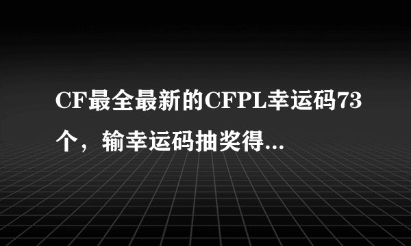 CF最全最新的CFPL幸运码73个，输幸运码抽奖得黄金AK