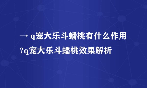 → q宠大乐斗蟠桃有什么作用?q宠大乐斗蟠桃效果解析