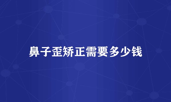 鼻子歪矫正需要多少钱