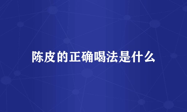 陈皮的正确喝法是什么