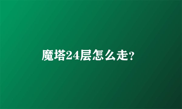 魔塔24层怎么走？